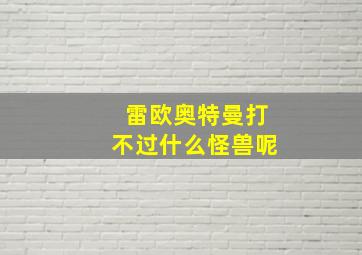 雷欧奥特曼打不过什么怪兽呢