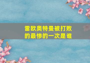 雷欧奥特曼被打败的最惨的一次是谁