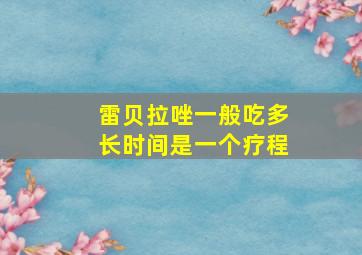 雷贝拉唑一般吃多长时间是一个疗程