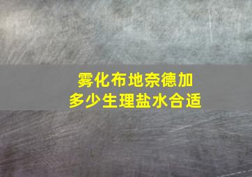 雾化布地奈德加多少生理盐水合适