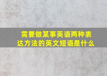 需要做某事英语两种表达方法的英文短语是什么