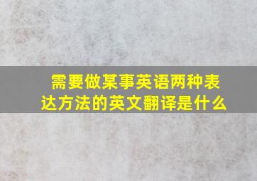 需要做某事英语两种表达方法的英文翻译是什么