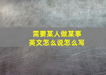 需要某人做某事英文怎么说怎么写