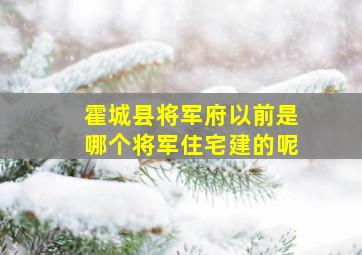 霍城县将军府以前是哪个将军住宅建的呢