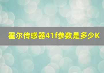 霍尔传感器41f参数是多少K