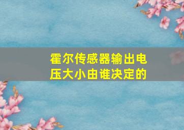 霍尔传感器输出电压大小由谁决定的