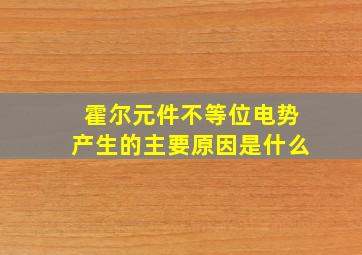 霍尔元件不等位电势产生的主要原因是什么