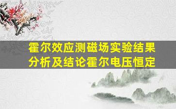 霍尔效应测磁场实验结果分析及结论霍尔电压恒定