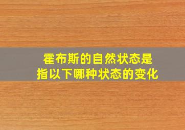 霍布斯的自然状态是指以下哪种状态的变化