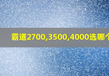 霸道2700,3500,4000选哪个好