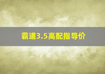 霸道3.5高配指导价