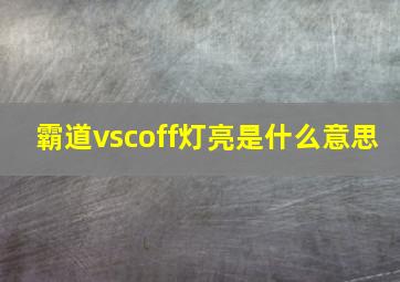 霸道vscoff灯亮是什么意思