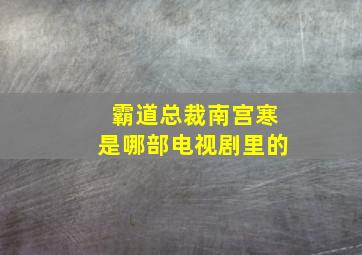 霸道总裁南宫寒是哪部电视剧里的