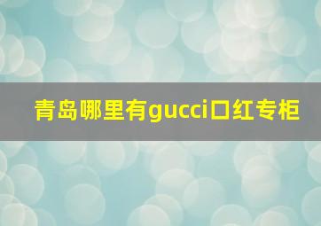 青岛哪里有gucci口红专柜