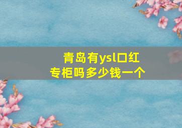 青岛有ysl口红专柜吗多少钱一个