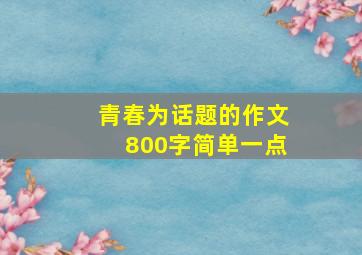 青春为话题的作文800字简单一点