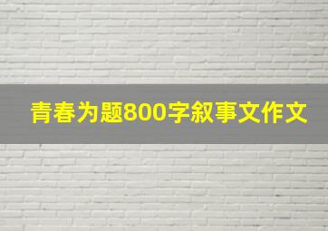 青春为题800字叙事文作文