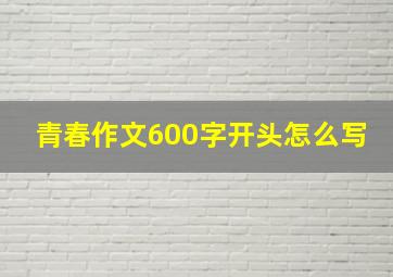 青春作文600字开头怎么写