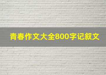 青春作文大全800字记叙文