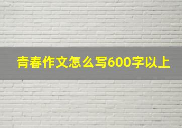 青春作文怎么写600字以上