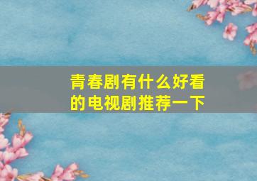 青春剧有什么好看的电视剧推荐一下