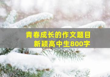 青春成长的作文题目新颖高中生800字