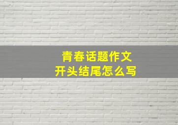 青春话题作文开头结尾怎么写