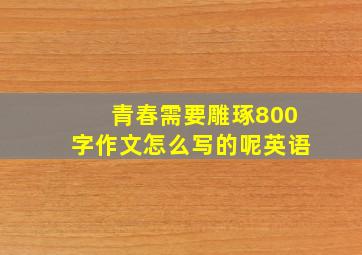 青春需要雕琢800字作文怎么写的呢英语