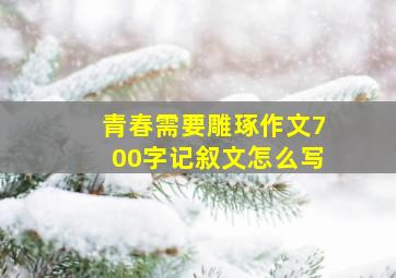 青春需要雕琢作文700字记叙文怎么写