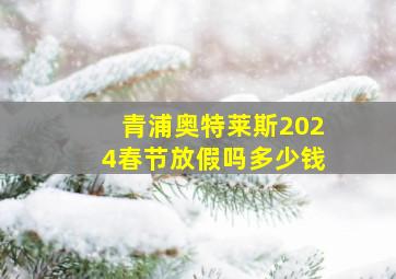 青浦奥特莱斯2024春节放假吗多少钱