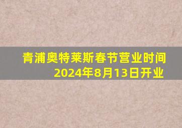 青浦奥特莱斯春节营业时间2024年8月13日开业