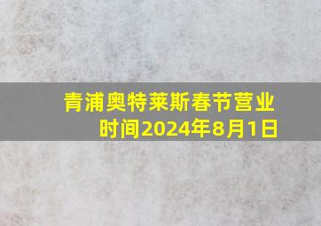 青浦奥特莱斯春节营业时间2024年8月1日