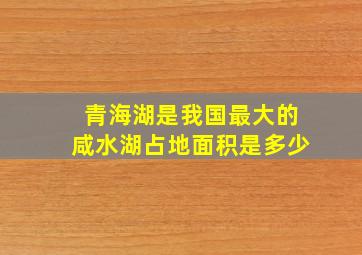 青海湖是我国最大的咸水湖占地面积是多少