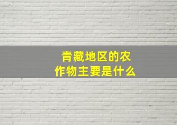 青藏地区的农作物主要是什么