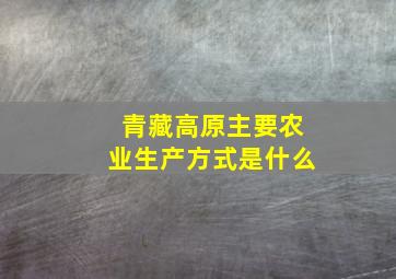 青藏高原主要农业生产方式是什么