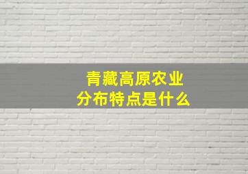 青藏高原农业分布特点是什么