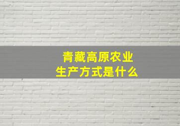 青藏高原农业生产方式是什么