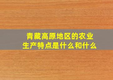 青藏高原地区的农业生产特点是什么和什么