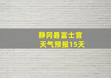 静冈县富士宫天气预报15天