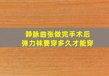 静脉曲张做完手术后弹力袜要穿多久才能穿