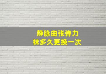 静脉曲张弹力袜多久更换一次