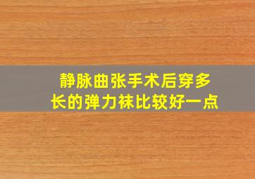 静脉曲张手术后穿多长的弹力袜比较好一点