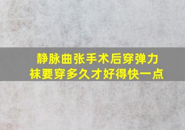 静脉曲张手术后穿弹力袜要穿多久才好得快一点