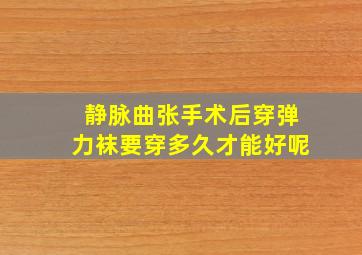 静脉曲张手术后穿弹力袜要穿多久才能好呢