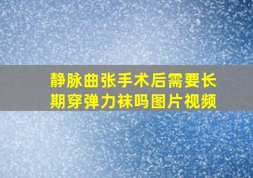 静脉曲张手术后需要长期穿弹力袜吗图片视频