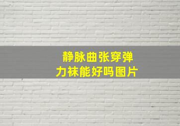 静脉曲张穿弹力袜能好吗图片