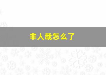 非人哉怎么了