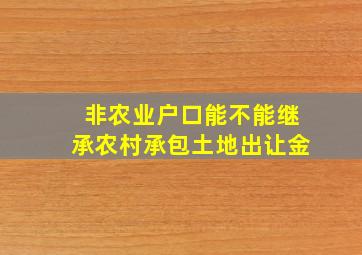 非农业户口能不能继承农村承包土地出让金