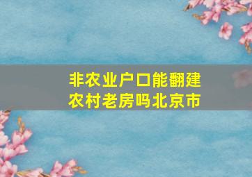 非农业户口能翻建农村老房吗北京市