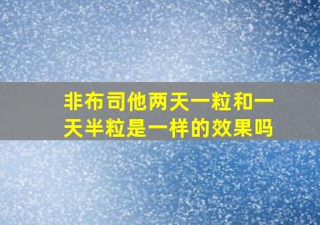 非布司他两天一粒和一天半粒是一样的效果吗